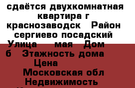 сдаётся двухкомнатная квартира г. краснозаводск › Район ­ сергиево посадский › Улица ­ 1 мая › Дом ­ 10 б › Этажность дома ­ 4 › Цена ­ 14 000 - Московская обл. Недвижимость » Квартиры аренда   